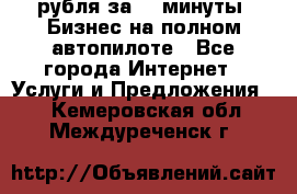 222.222 рубля за 22 минуты. Бизнес на полном автопилоте - Все города Интернет » Услуги и Предложения   . Кемеровская обл.,Междуреченск г.